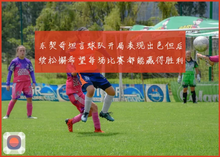 东契奇坦言球队开局表现出色但后续松懈希望每场比赛都能赢得胜利