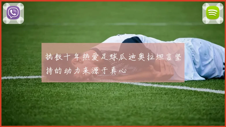 执教十年热爱足球瓜迪奥拉坦言坚持的动力来源于真心